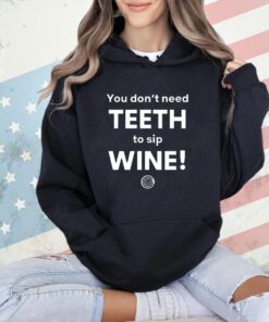 You don’t need teeth to sip wine T-shirt