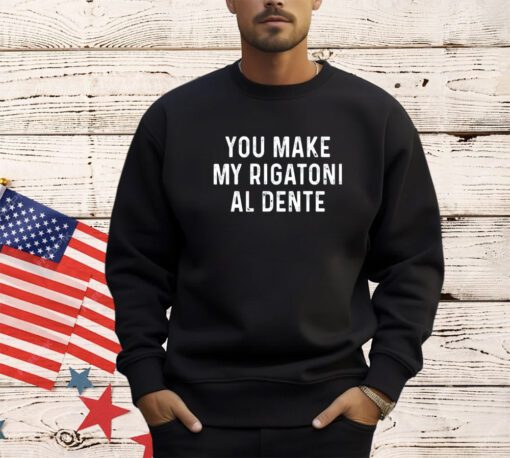 You make my rigatoni al dente T-shirt