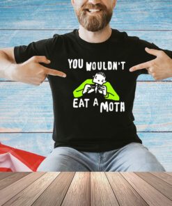 You wouldn’t eat a moth funny T-shirt