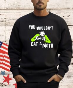 You wouldn’t eat a moth funny T-shirt