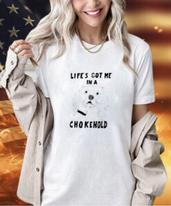 Life’s got me in a chokehold T-shirt