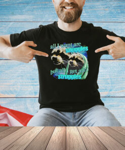 All I want are snuggles but all I get are struggles raccoons T-shirt