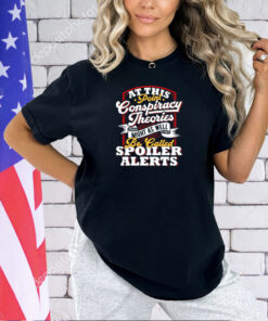 At this point conspiracy theories might as well be called spoiler alerts shirt