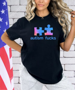 Autism fucks T-shirt