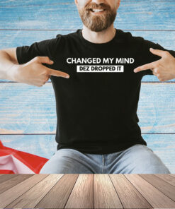 Changed my mind dez dropped it T-shirt