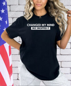 Changed my mind dez dropped it T-shirt