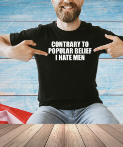 Contrary To Popular Belief I Hate Men T-shirt