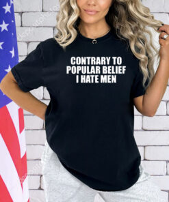 Contrary To Popular Belief I Hate Men T-shirt