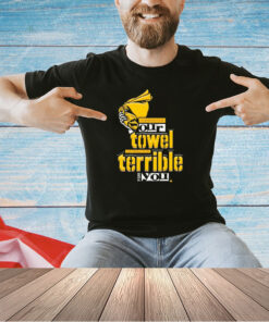 Disrespecting our towel has proven to be terrible for you T-shirt
