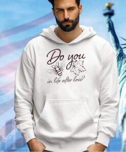 Do you bee leaf in life after love T-shirt