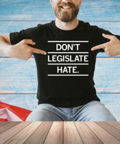 Don't Legislate Hate t-Shirt