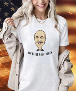 Dr Phil well be right back T-shirt