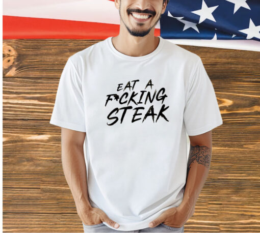 Eat a fucking steak T-shirt