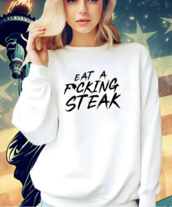 Eat a fucking steak T-shirt