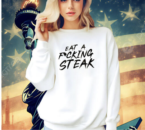 Eat a fucking steak T-shirt