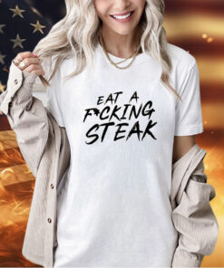 Eat a fucking steak T-shirt