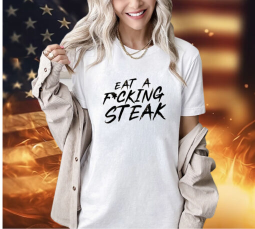 Eat a fucking steak T-shirt