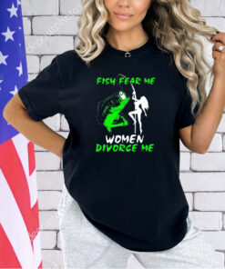 Fish fear me women devorce me T-shirt