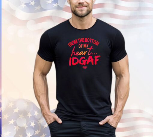 From the bottom of my heart idgaf T-shirt