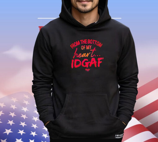 From the bottom of my heart idgaf T-shirt