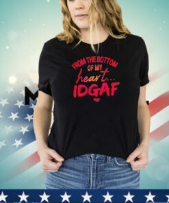 From the bottom of my heart idgaf T-shirt