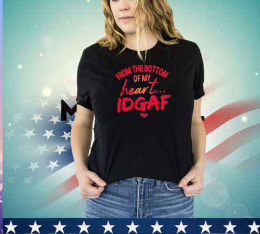 From the bottom of my heart idgaf T-shirt