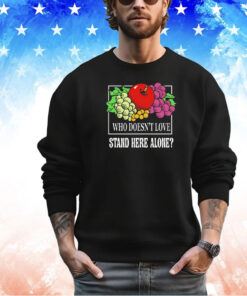 Fruit who doesn’t love stand here alone shirt