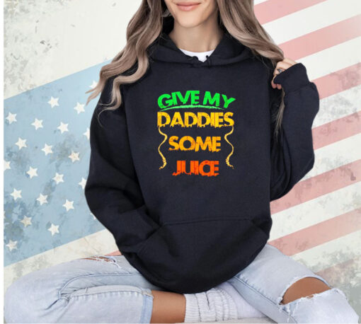 Give my daddies some juice T-shirt