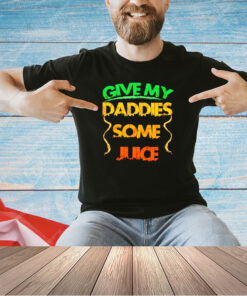 Give my daddies some juice T-shirt