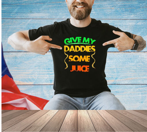 Give my daddies some juice T-shirt