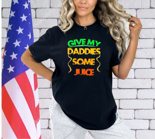 Give my daddies some juice T-shirt