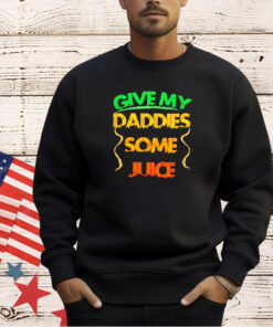 Give my daddies some juice T-shirt