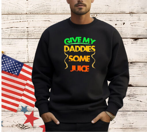 Give my daddies some juice T-shirt