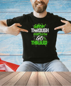 Grow through what you go through T-shirt