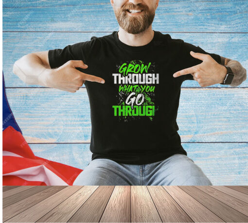 Grow through what you go through T-shirt