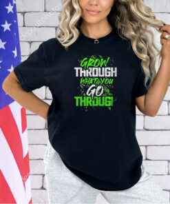 Grow through what you go through T-shirt