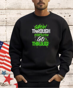 Grow through what you go through T-shirt