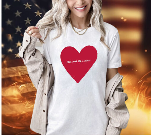 Heart Valentines tell your dog i said hi T-shirt