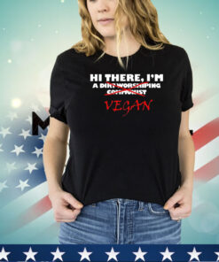 Hi there I’m a dirt worshiping communist vegan shirt