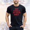 Hot single in your area shirt