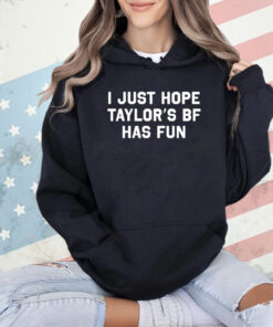 I Just Hope Taylor’s Bf Has Fun T-Shirt