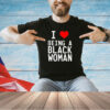 I love being a black woman T-shirt