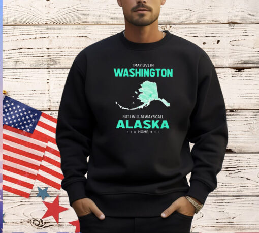 I may live in Washington but I will always call Alaska home T-shirt