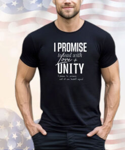 I promise to lead with love unity i promise to persevere until all are treated equal shirt