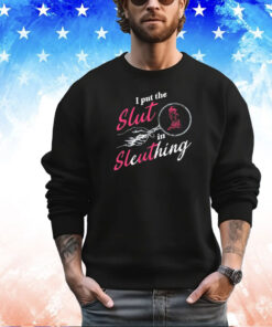 I put the slut in sleuthing shirt