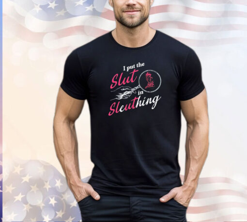 I put the slut in sleuthing shirt