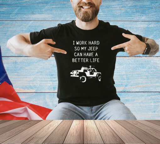 I work hard so my jeep can have a better life T-shirt