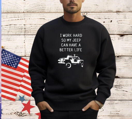 I work hard so my jeep can have a better life T-shirt