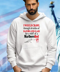 I would crawl through 20 miles of razors and glass for a whiff of a Marlboro red T-shirt