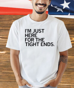 I'm just here for the tight ends t-Shirt